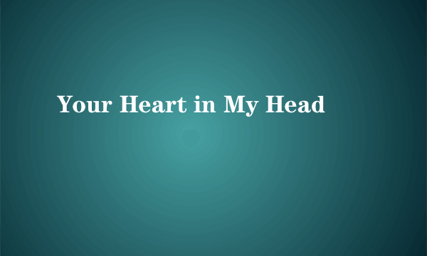 什么是Your Heart in My Head