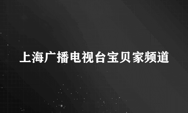 什么是上海广播电视台宝贝家频道