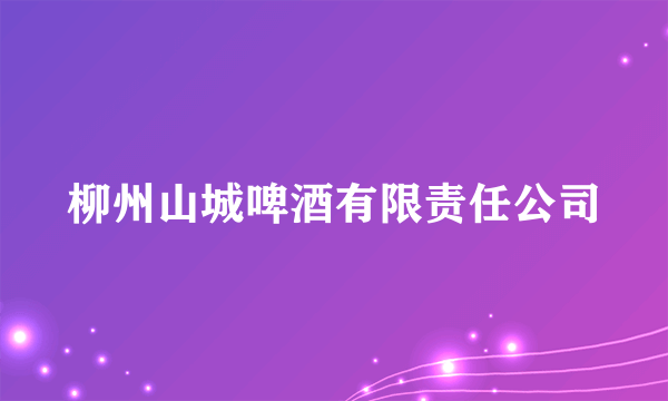 柳州山城啤酒有限责任公司