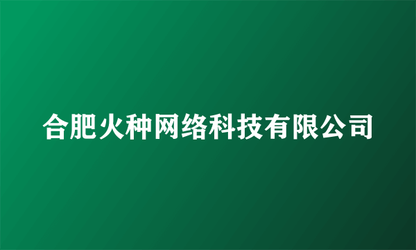 什么是合肥火种网络科技有限公司