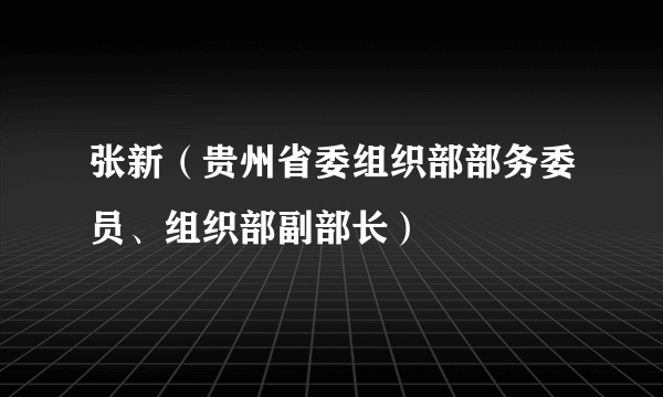 张新（贵州省委组织部部务委员、组织部副部长）