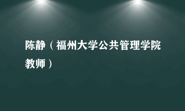 陈静（福州大学公共管理学院教师）