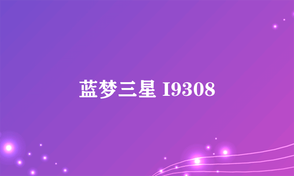 蓝梦三星 I9308