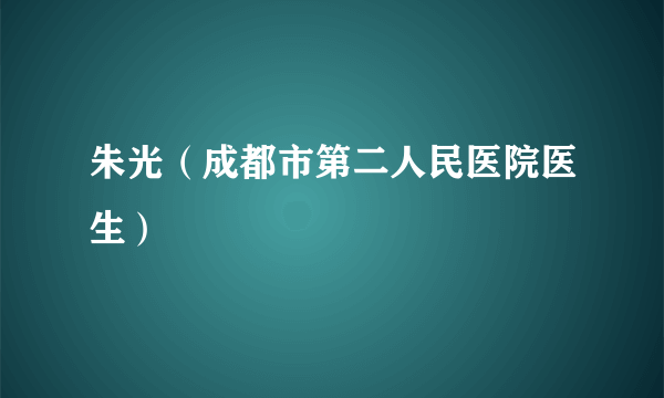 朱光（成都市第二人民医院医生）