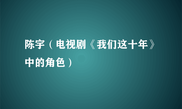 陈宇（电视剧《我们这十年》中的角色）