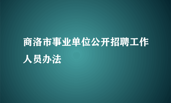 商洛市事业单位公开招聘工作人员办法