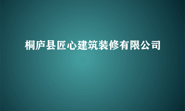 桐庐县匠心建筑装修有限公司