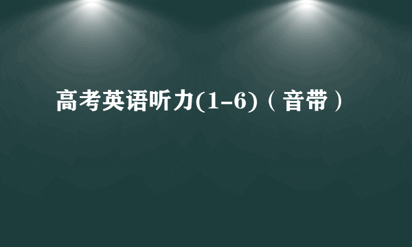 高考英语听力(1-6)（音带）