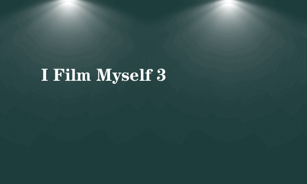 I Film Myself 3