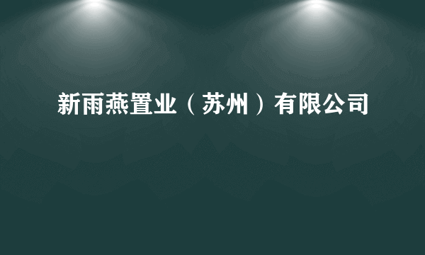 什么是新雨燕置业（苏州）有限公司