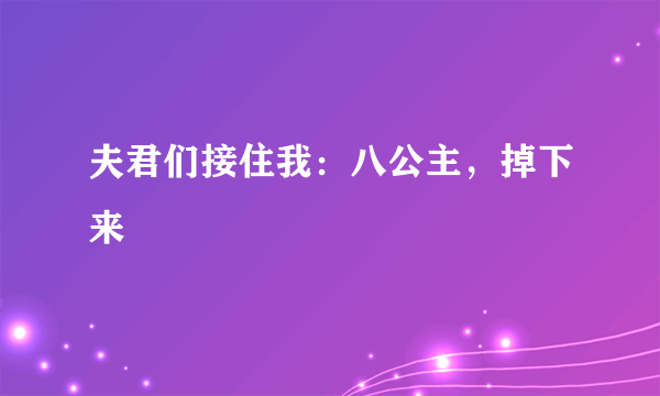 夫君们接住我：八公主，掉下来