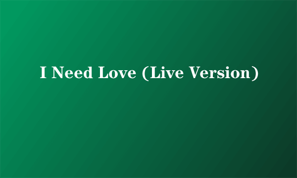 I Need Love (Live Version)