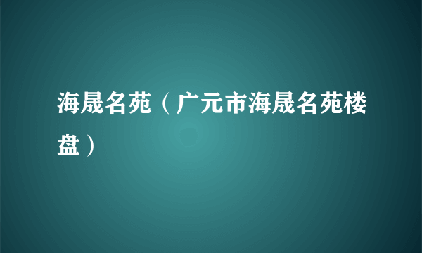 海晟名苑（广元市海晟名苑楼盘）