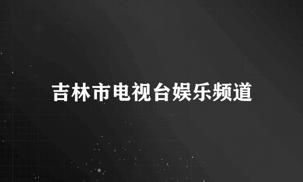 吉林市电视台娱乐频道