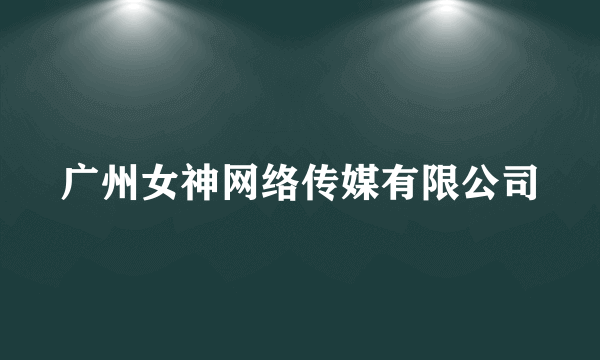 什么是广州女神网络传媒有限公司