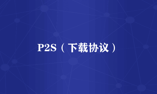 P2S（下载协议）