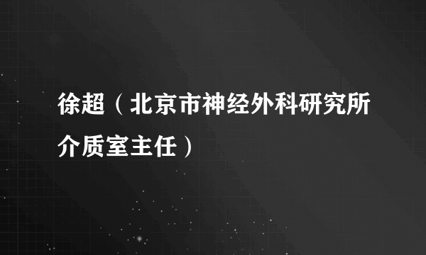 徐超（北京市神经外科研究所介质室主任）