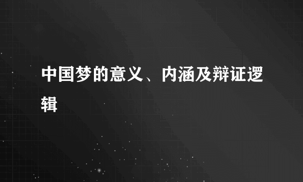 什么是中国梦的意义、内涵及辩证逻辑