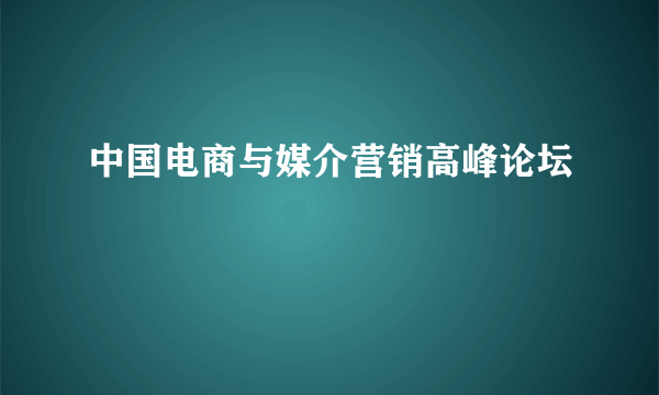 中国电商与媒介营销高峰论坛