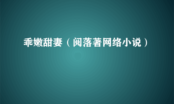 乖嫩甜妻（阅落著网络小说）