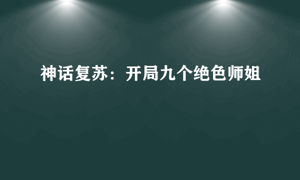 神话复苏：开局九个绝色师姐