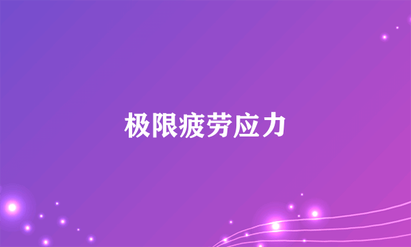 什么是极限疲劳应力