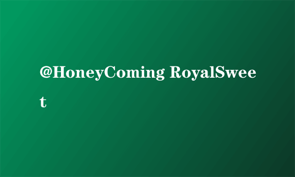 @HoneyComing RoyalSweet