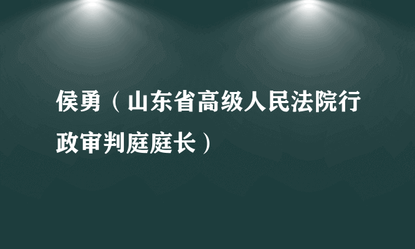 什么是侯勇（山东省高级人民法院行政审判庭庭长）