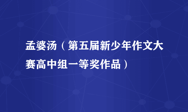 孟婆汤（第五届新少年作文大赛高中组一等奖作品）