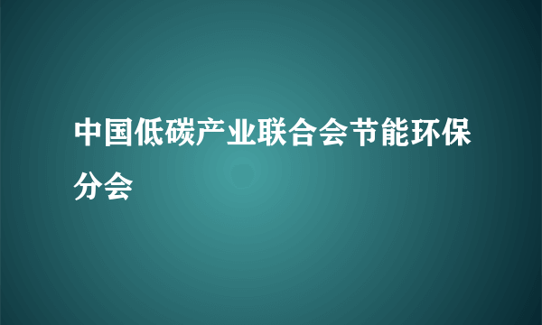 什么是中国低碳产业联合会节能环保分会