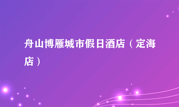 舟山博雁城市假日酒店（定海店）