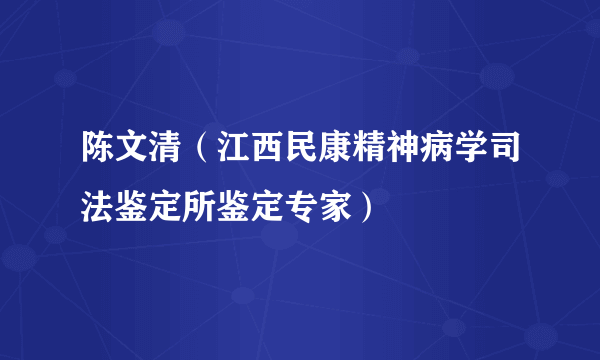 陈文清（江西民康精神病学司法鉴定所鉴定专家）