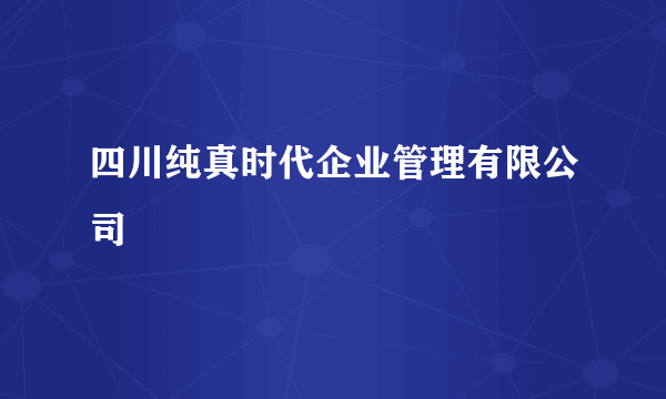 四川纯真时代企业管理有限公司