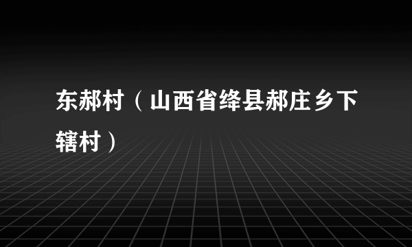 什么是东郝村（山西省绛县郝庄乡下辖村）