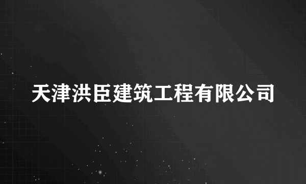 天津洪臣建筑工程有限公司