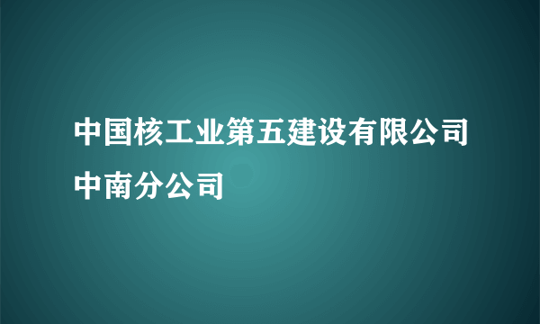 中国核工业第五建设有限公司中南分公司