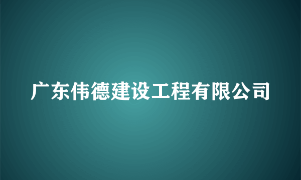 什么是广东伟德建设工程有限公司