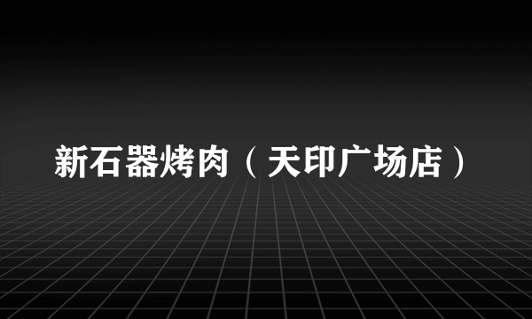 什么是新石器烤肉（天印广场店）