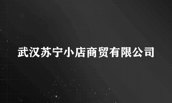 武汉苏宁小店商贸有限公司