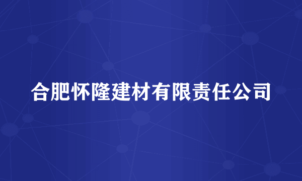 合肥怀隆建材有限责任公司