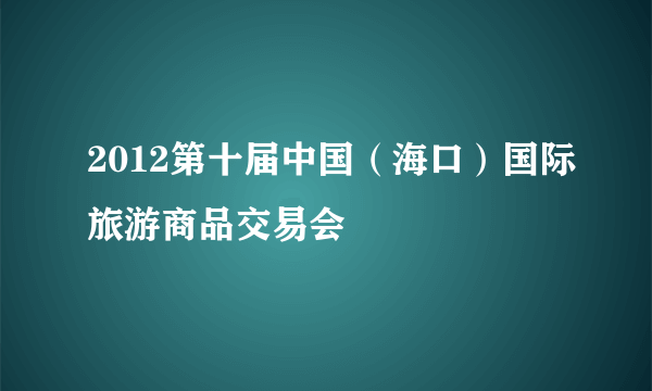 2012第十届中国（海口）国际旅游商品交易会