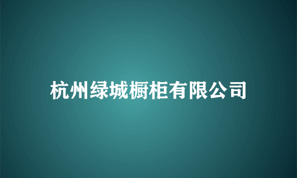 什么是杭州绿城橱柜有限公司