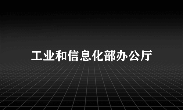 工业和信息化部办公厅