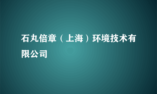 石丸倍章（上海）环境技术有限公司