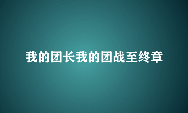 什么是我的团长我的团战至终章