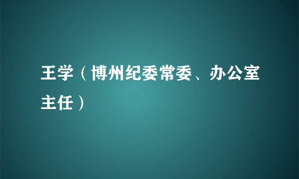 王学（博州纪委常委、办公室主任）