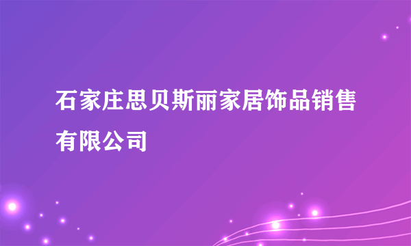 石家庄思贝斯丽家居饰品销售有限公司