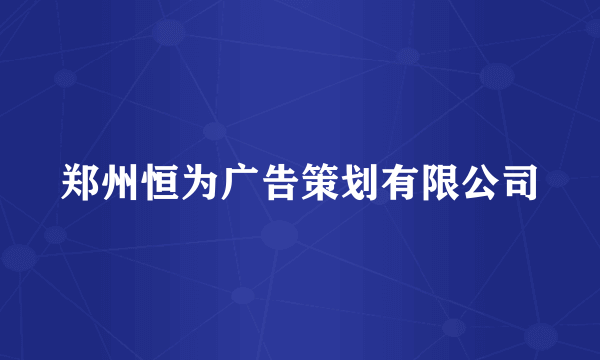 什么是郑州恒为广告策划有限公司