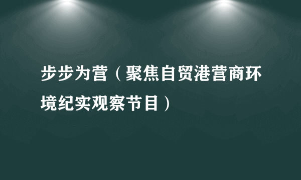 步步为营（聚焦自贸港营商环境纪实观察节目）