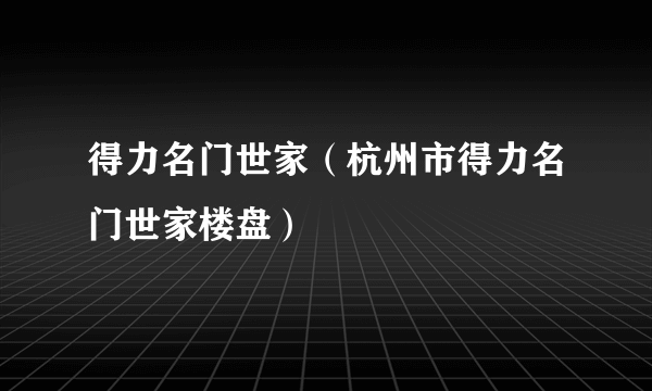 什么是得力名门世家（杭州市得力名门世家楼盘）